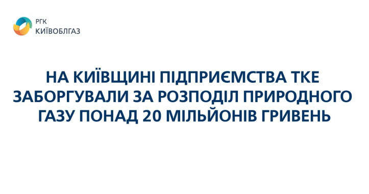 Более 20 миллионов гривен задолжали предприятия ТКЭ за газоснабжение, - Киевоблгаз