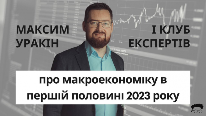 Засновник “Клубу експертів” Максим Уракін проаналізував макроекономічні показники України та світу в першому півріччі 2023 року (відео)